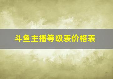 斗鱼主播等级表价格表