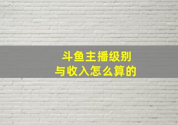 斗鱼主播级别与收入怎么算的