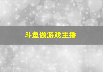 斗鱼做游戏主播