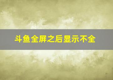 斗鱼全屏之后显示不全