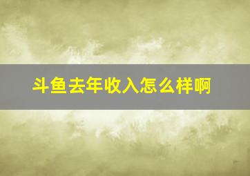 斗鱼去年收入怎么样啊