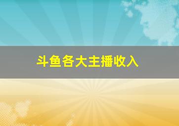 斗鱼各大主播收入