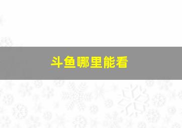 斗鱼哪里能看