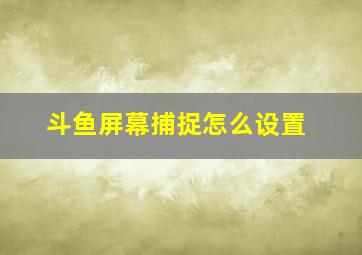 斗鱼屏幕捕捉怎么设置