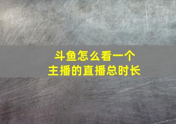 斗鱼怎么看一个主播的直播总时长