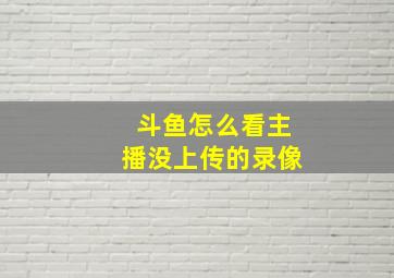 斗鱼怎么看主播没上传的录像