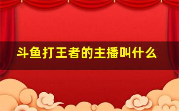 斗鱼打王者的主播叫什么