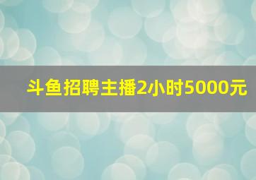 斗鱼招聘主播2小时5000元