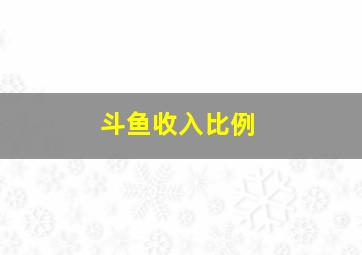 斗鱼收入比例