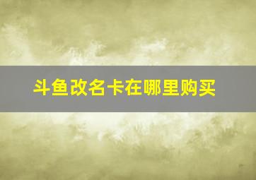 斗鱼改名卡在哪里购买