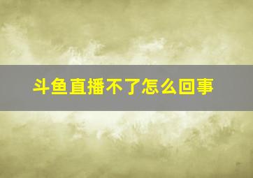 斗鱼直播不了怎么回事