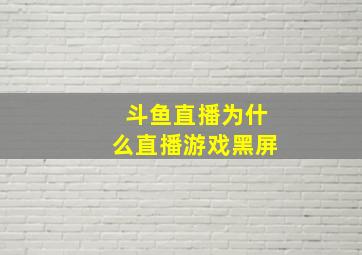 斗鱼直播为什么直播游戏黑屏