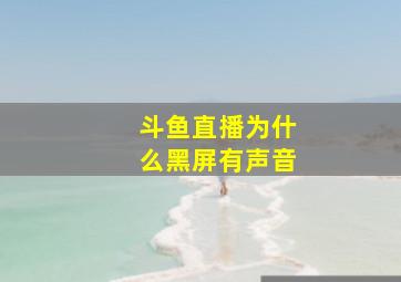 斗鱼直播为什么黑屏有声音