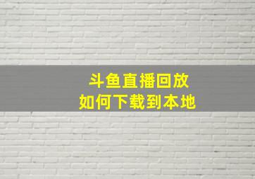 斗鱼直播回放如何下载到本地