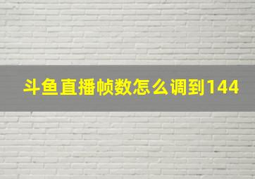 斗鱼直播帧数怎么调到144