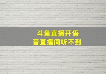 斗鱼直播开语音直播间听不到