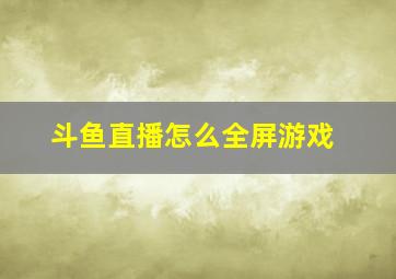 斗鱼直播怎么全屏游戏