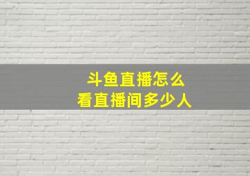 斗鱼直播怎么看直播间多少人