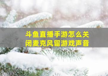 斗鱼直播手游怎么关闭麦克风留游戏声音