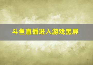 斗鱼直播进入游戏黑屏