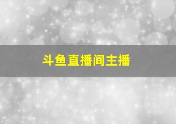 斗鱼直播间主播