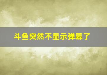 斗鱼突然不显示弹幕了