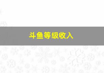 斗鱼等级收入