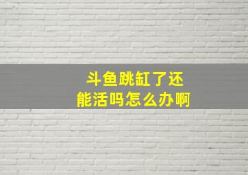 斗鱼跳缸了还能活吗怎么办啊