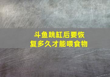 斗鱼跳缸后要恢复多久才能喂食物