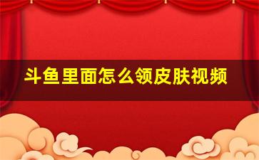 斗鱼里面怎么领皮肤视频