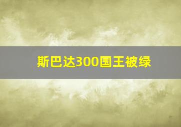 斯巴达300国王被绿