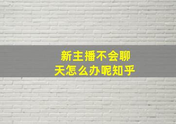 新主播不会聊天怎么办呢知乎