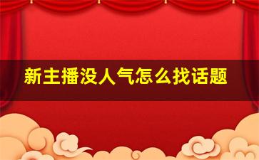 新主播没人气怎么找话题