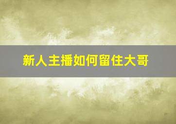 新人主播如何留住大哥