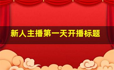 新人主播第一天开播标题