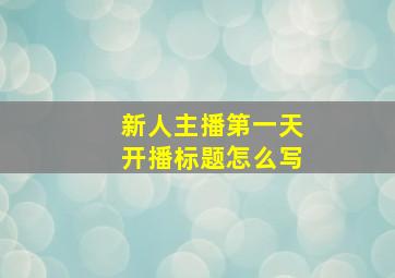 新人主播第一天开播标题怎么写