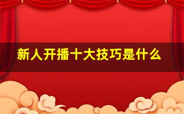 新人开播十大技巧是什么