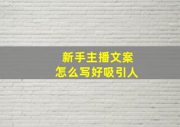 新手主播文案怎么写好吸引人