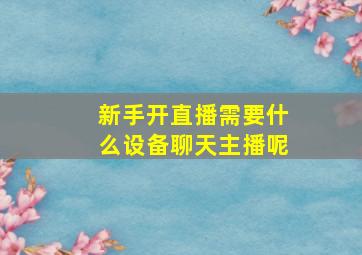 新手开直播需要什么设备聊天主播呢