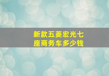 新款五菱宏光七座商务车多少钱