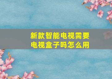 新款智能电视需要电视盒子吗怎么用