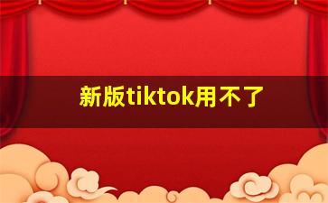 新版tiktok用不了