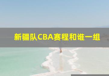 新疆队CBA赛程和谁一组