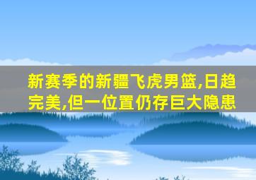 新赛季的新疆飞虎男篮,日趋完美,但一位置仍存巨大隐患