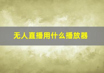 无人直播用什么播放器