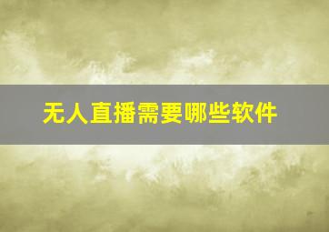 无人直播需要哪些软件