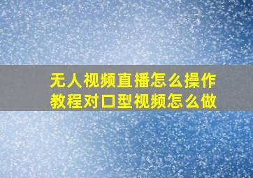 无人视频直播怎么操作教程对口型视频怎么做