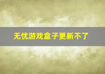 无忧游戏盒子更新不了