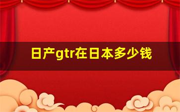 日产gtr在日本多少钱