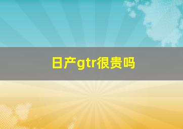 日产gtr很贵吗